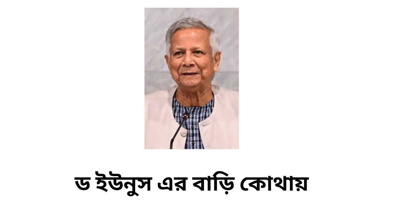 ড ইউনুস এর বাড়ি কোথায় – জানুন নোবেল বিজয়ী মুহাম্মদ ইউনূসের জীবনের শুরু থেকে বর্তমান পর্যন্ত